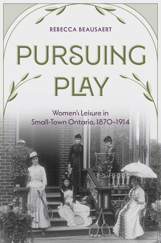 Pursuing Play: Women’s Leisure in Small-Town Ontario, 1870-1914!